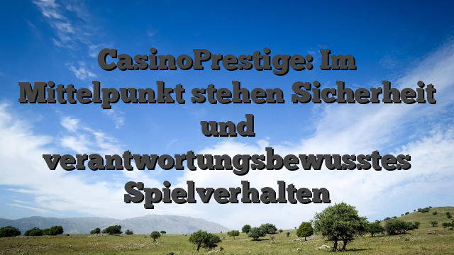 CasinoPrestige: Im Mittelpunkt stehen Sicherheit und verantwortungsbewusstes Spielverhalten