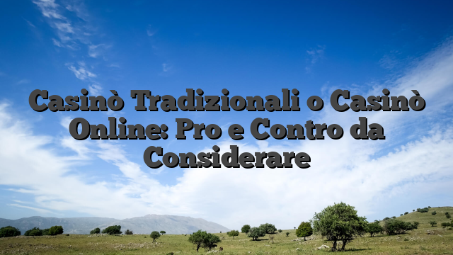 Casinò Tradizionali o Casinò Online: Pro e Contro da Considerare
