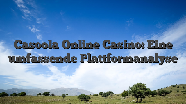 Casoola Online Casino: Eine umfassende Plattformanalyse