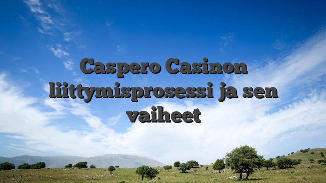 Caspero Casinon liittymisprosessi ja sen vaiheet