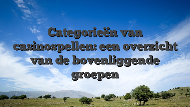 Categorieën van casinospellen: een overzicht van de bovenliggende groepen