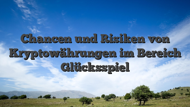Chancen und Risiken von Kryptowährungen im Bereich Glücksspiel