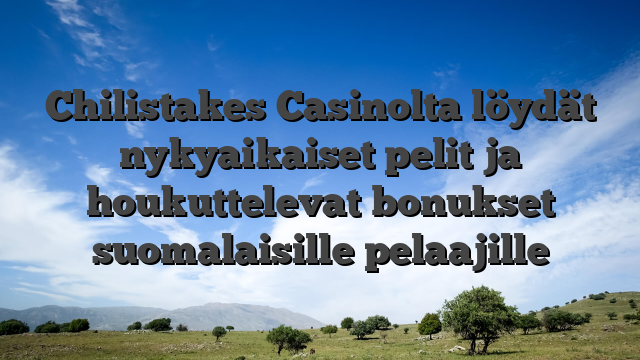 Chilistakes Casinolta löydät nykyaikaiset pelit ja houkuttelevat bonukset suomalaisille pelaajille
