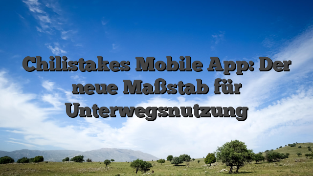 Chilistakes Mobile App: Der neue Maßstab für Unterwegsnutzung