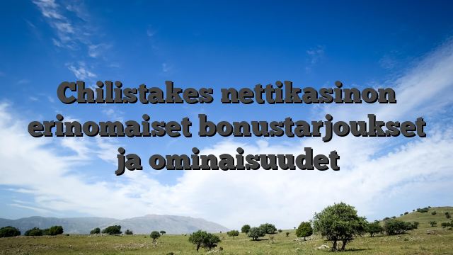 Chilistakes nettikasinon erinomaiset bonustarjoukset ja ominaisuudet