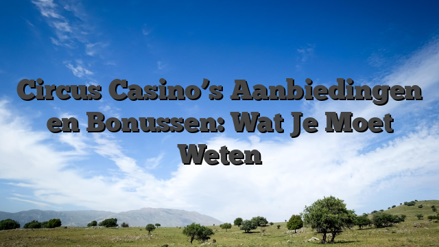 Circus Casino’s Aanbiedingen en Bonussen: Wat Je Moet Weten