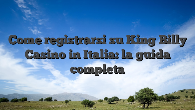 Come registrarsi su King Billy Casino in Italia: la guida completa
