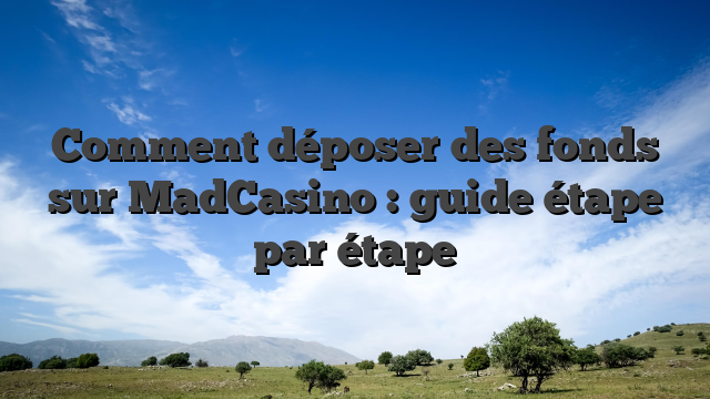 Comment déposer des fonds sur MadCasino : guide étape par étape