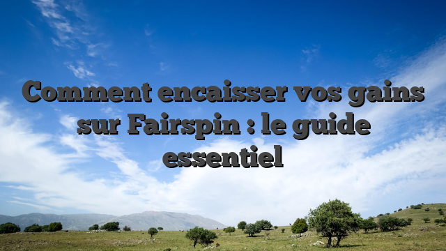 Comment encaisser vos gains sur Fairspin : le guide essentiel