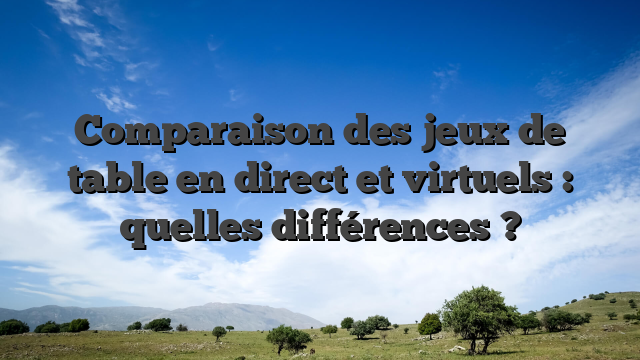Comparaison des jeux de table en direct et virtuels : quelles différences ?
