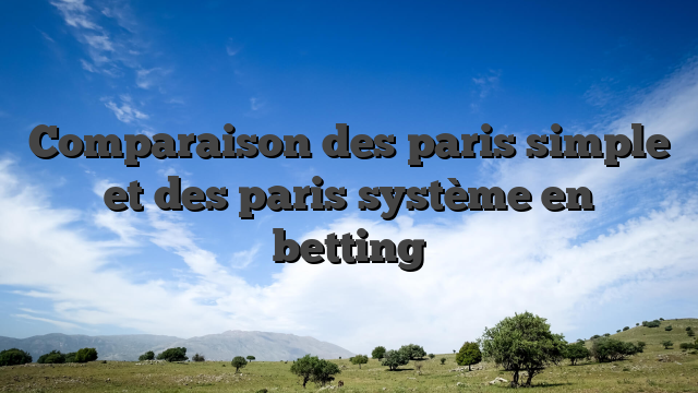 Comparaison des paris simple et des paris système en betting