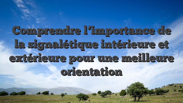Comprendre l’importance de la signalétique intérieure et extérieure pour une meilleure orientation