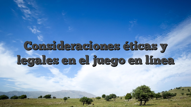 Consideraciones éticas y legales en el juego en línea