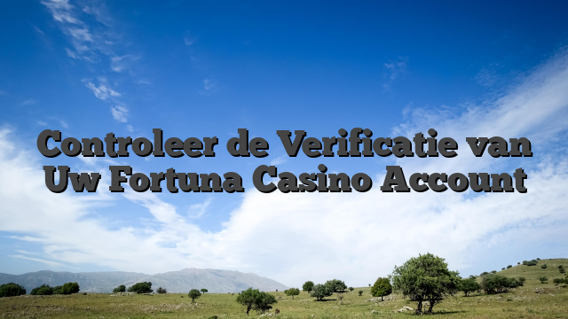 Controleer de Verificatie van Uw Fortuna Casino Account