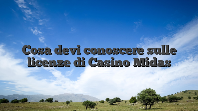 Cosa devi conoscere sulle licenze di Casino Midas