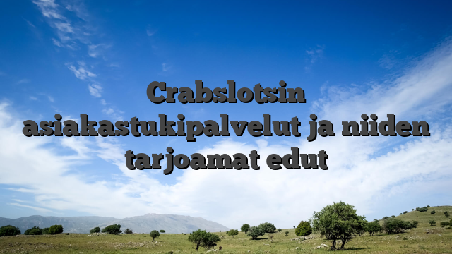 Crabslotsin asiakastukipalvelut ja niiden tarjoamat edut