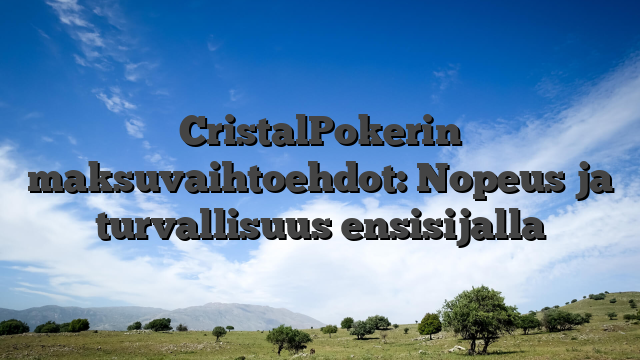 CristalPokerin maksuvaihtoehdot: Nopeus ja turvallisuus ensisijalla
