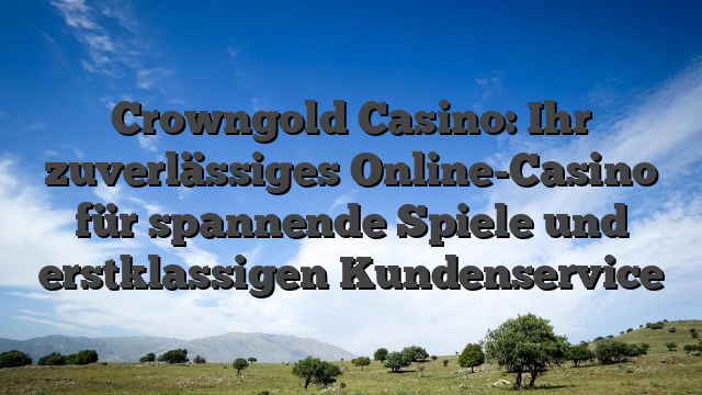 Crowngold Casino: Ihr zuverlässiges Online-Casino für spannende Spiele und erstklassigen Kundenservice