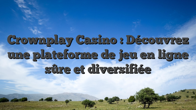 Crownplay Casino : Découvrez une plateforme de jeu en ligne sûre et diversifiée