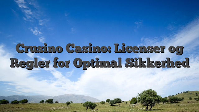 Crusino Casino: Licenser og Regler for Optimal Sikkerhed
