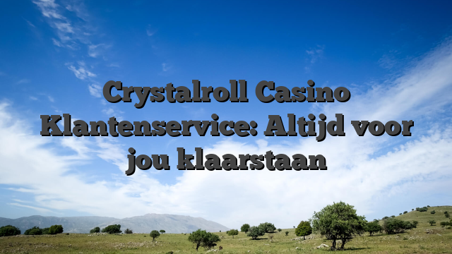 Crystalroll Casino Klantenservice: Altijd voor jou klaarstaan