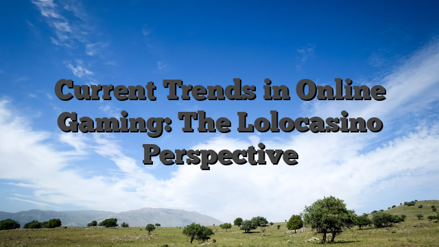 Current Trends in Online Gaming: The Lolocasino Perspective
