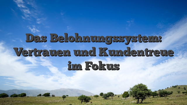 Das Belohnungssystem: Vertrauen und Kundentreue im Fokus