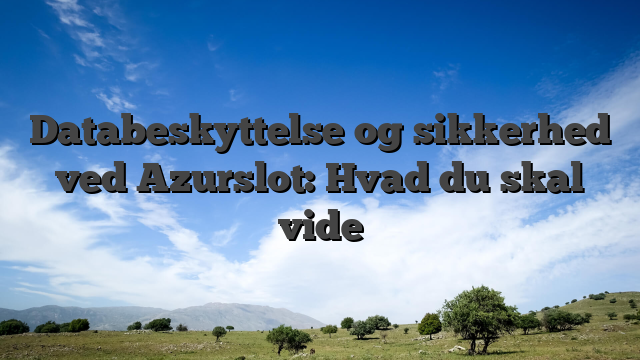 Databeskyttelse og sikkerhed ved Azurslot: Hvad du skal vide