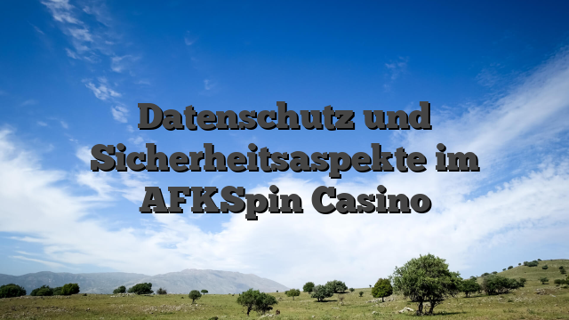 Datenschutz und Sicherheitsaspekte im AFKSpin Casino