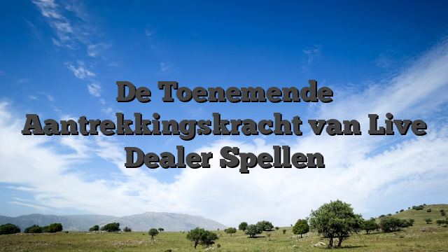 De Toenemende Aantrekkingskracht van Live Dealer Spellen