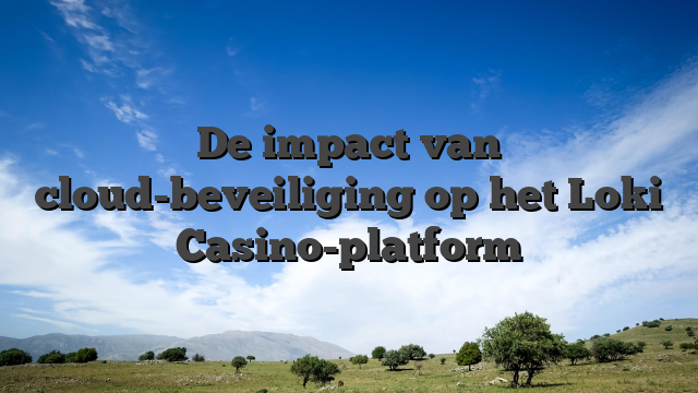 De impact van cloud-beveiliging op het Loki Casino-platform