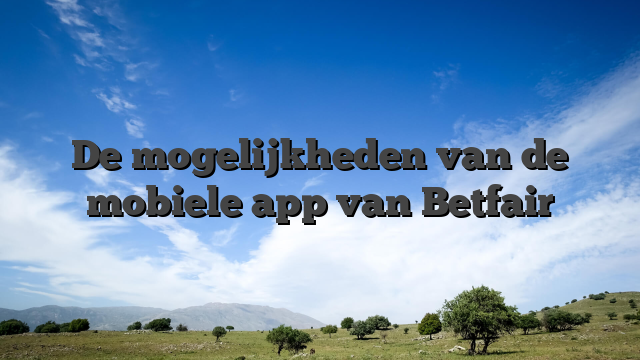 De mogelijkheden van de mobiele app van Betfair