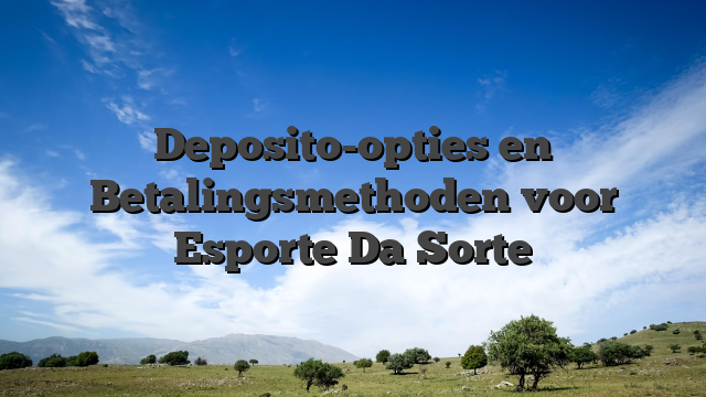 Deposito-opties en Betalingsmethoden voor Esporte Da Sorte
