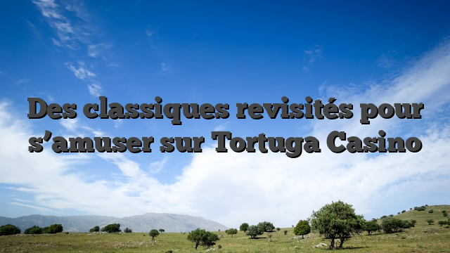 Des classiques revisités pour s’amuser sur Tortuga Casino