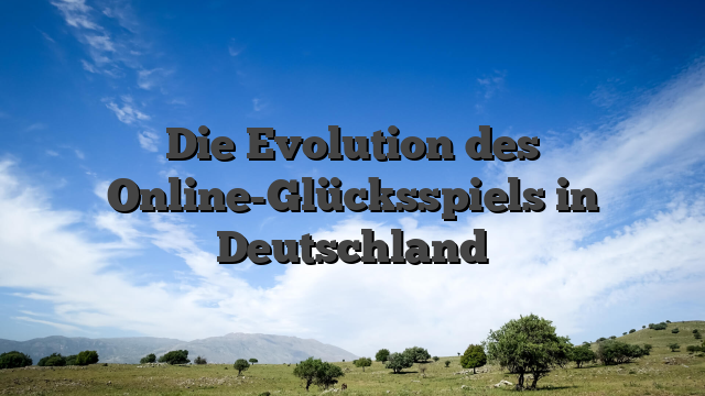 Die Evolution des Online-Glücksspiels in Deutschland
