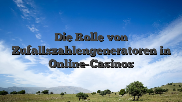 Die Rolle von Zufallszahlengeneratoren in Online-Casinos