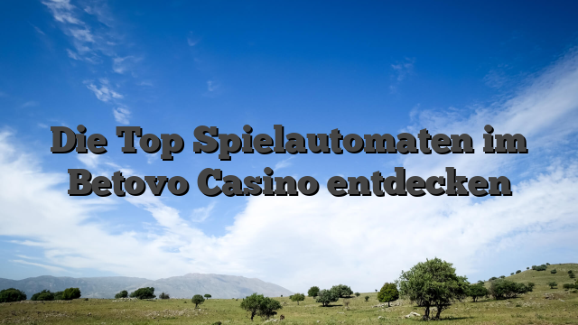 Die Top Spielautomaten im Betovo Casino entdecken