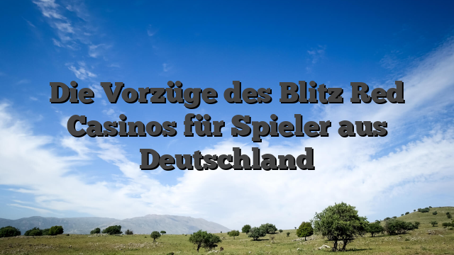Die Vorzüge des Blitz Red Casinos für Spieler aus Deutschland