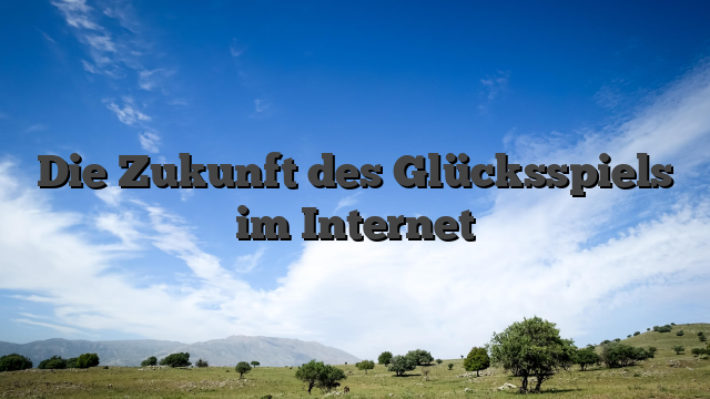 Die Zukunft des Glücksspiels im Internet