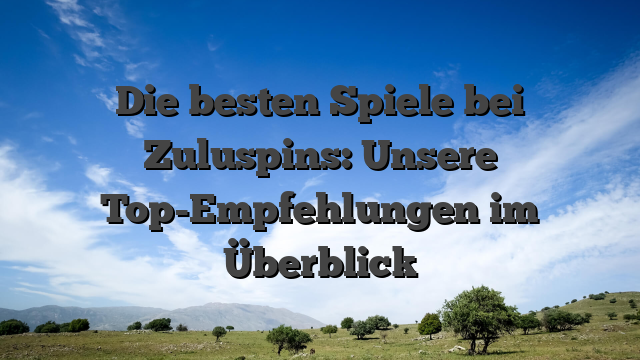 Die besten Spiele bei Zuluspins: Unsere Top-Empfehlungen im Überblick