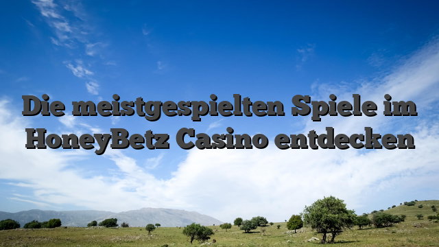 Die meistgespielten Spiele im HoneyBetz Casino entdecken