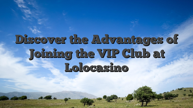 Discover the Advantages of Joining the VIP Club at Lolocasino