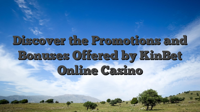 Discover the Promotions and Bonuses Offered by KinBet Online Casino