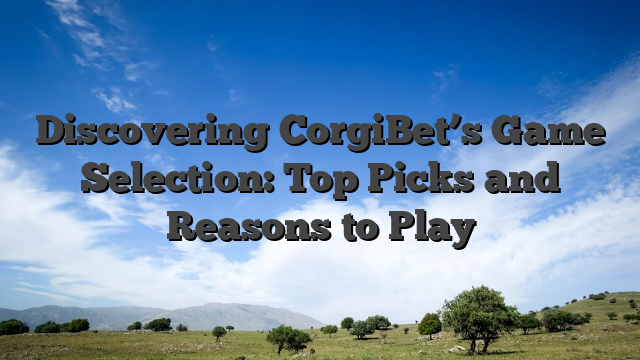 Discovering CorgiBet’s Game Selection: Top Picks and Reasons to Play