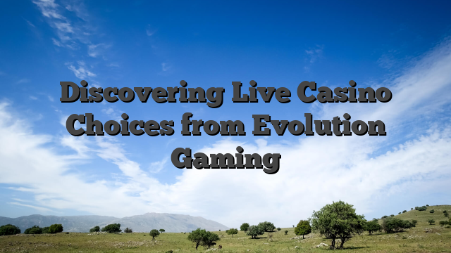 Discovering Live Casino Choices from Evolution Gaming