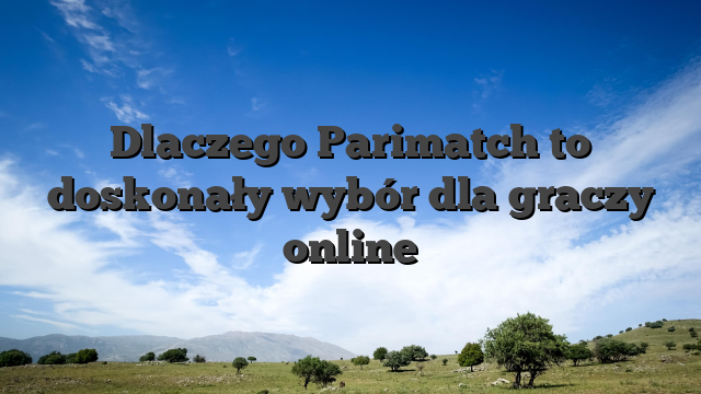 Dlaczego Parimatch to doskonały wybór dla graczy online