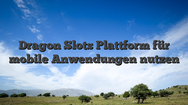 Dragon Slots Plattform für mobile Anwendungen nutzen