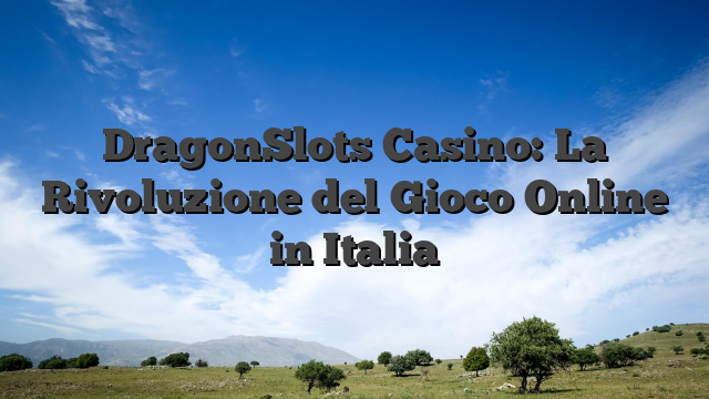 DragonSlots Casino: La Rivoluzione del Gioco Online in Italia
