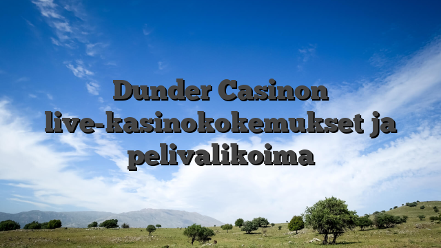 Dunder Casinon live-kasinokokemukset ja pelivalikoima