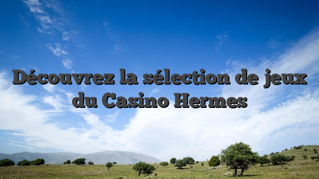 Découvrez la sélection de jeux du Casino Hermes